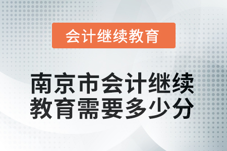 2025年江蘇省南京市會計繼續(xù)教育需要多少分？