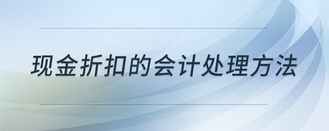 現(xiàn)金折扣的會(huì)計(jì)處理方法