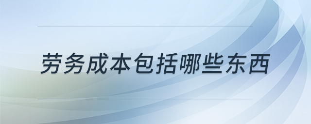 勞務(wù)成本包括哪些東西 勞務(wù)成本包括哪些東西