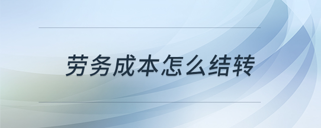 勞務(wù)成本怎么結(jié)轉(zhuǎn) 勞務(wù)成本怎么結(jié)轉(zhuǎn)