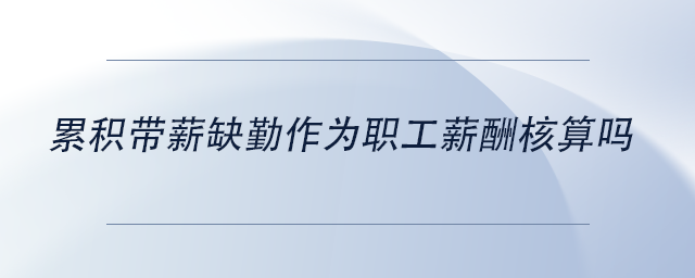 中級會計累積帶薪缺勤作為職工薪酬核算嗎 中級會計累積帶薪缺勤作為職工薪酬核算嗎