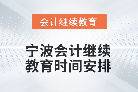 2025年浙江寧波會計人員繼續(xù)教育時間安排 2025年浙江寧波會計人員繼續(xù)教育時間安排