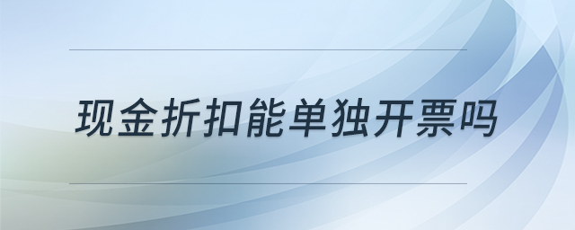 現(xiàn)金折扣能單獨(dú)開票嗎