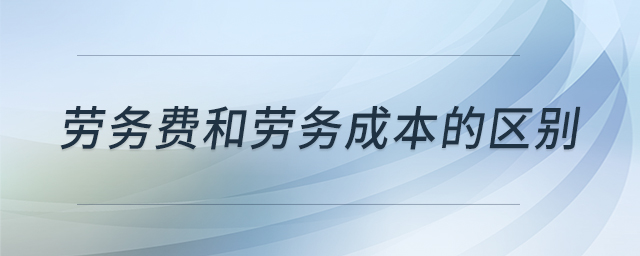 勞務費和勞務成本的區(qū)別 勞務費和勞務成本的區(qū)別