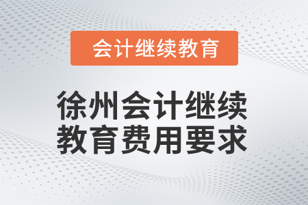 2025年徐州會計繼續(xù)教育費用要求 2025年徐州會計繼續(xù)教育費用要求