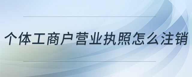 個體工商戶營業(yè)執(zhí)照怎么注銷