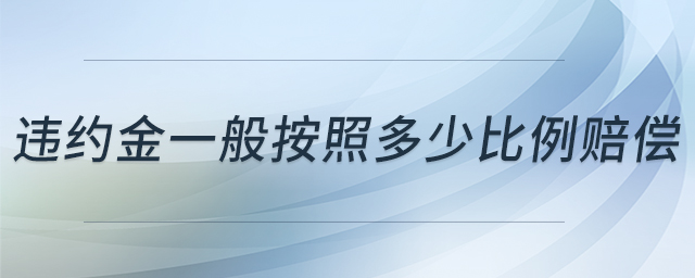 違約金一般按照多少比例賠償 違約金一般按照多少比例賠償