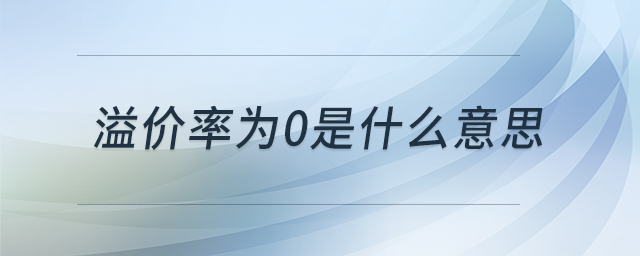溢價率為0是什么意思 溢價率為0是什么意思