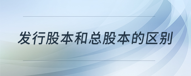 發(fā)行股本和總股本的區(qū)別 發(fā)行股本和總股本的區(qū)別