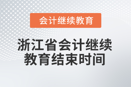 2025年浙江省會計(jì)繼續(xù)教育結(jié)束時間 2025年浙江省會計(jì)繼續(xù)教育結(jié)束時間