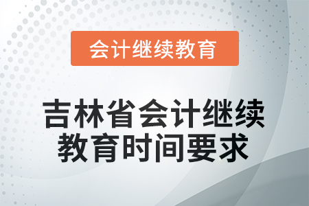 2025年度吉林省會(huì)計(jì)人員繼續(xù)教育時(shí)間要求 2025年度吉林省會(huì)計(jì)人員繼續(xù)教育時(shí)間要求