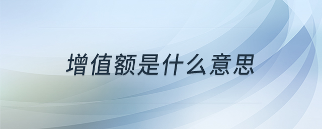 增值額是什么意思 增值額是什么意思