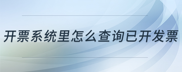 開票系統(tǒng)里怎么查詢已開發(fā)票 開票系統(tǒng)里怎么查詢已開發(fā)票
