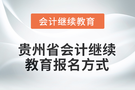 2025年貴州省會計人員繼續(xù)教育報名方式 2025年貴州省會計人員繼續(xù)教育報名方式