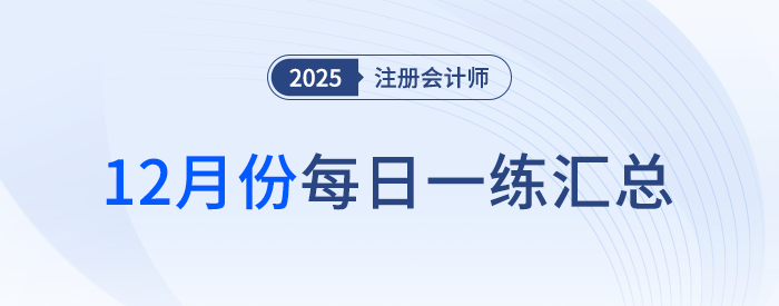 2025年注冊(cè)會(huì)計(jì)師12月每日一練匯總