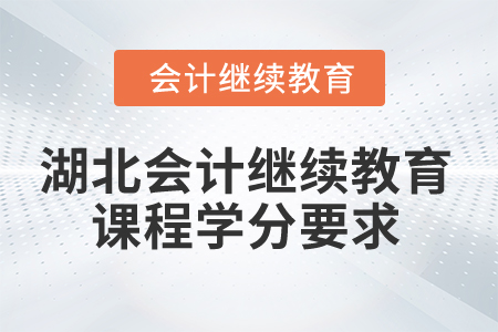 2025年湖北會計繼續(xù)教育課程學(xué)分要求 2025年湖北會計繼續(xù)教育課程學(xué)分要求