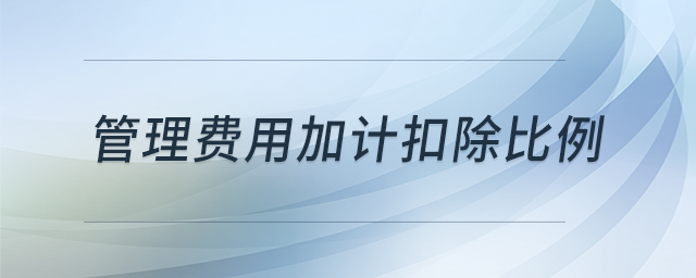管理費(fèi)用加計扣除比例 管理費(fèi)用加計扣除比例