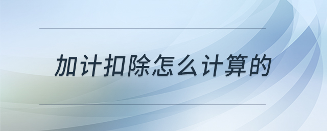 加計扣除怎么計算的 加計扣除怎么計算的
