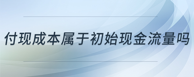 付現(xiàn)成本屬于初始現(xiàn)金流量嗎