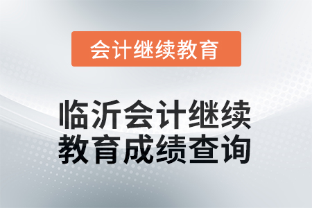 2025年臨沂會計繼續(xù)教育成績查詢方式
