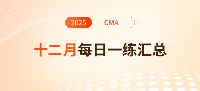 2025年cma考試十二月份每日一練匯總 2025年cma考試十二月份每日一練匯總