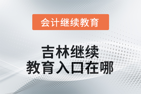 2025年吉林繼續(xù)教育入口在哪？