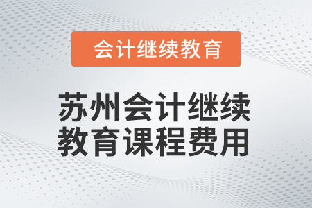 2025年江蘇蘇州會計繼續(xù)教育課程費用