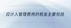 應(yīng)計(jì)入管理費(fèi)用的稅金主要包括
