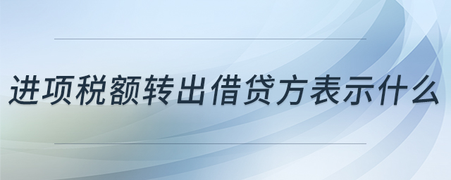 進(jìn)項稅額轉(zhuǎn)出借貸方表示什么 進(jìn)項稅額轉(zhuǎn)出借貸方表示什么
