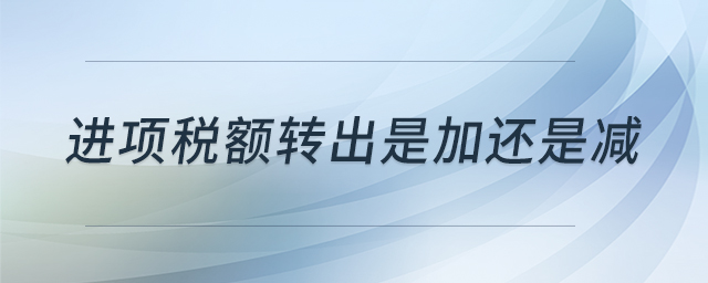 進(jìn)項(xiàng)稅額轉(zhuǎn)出是加還是減