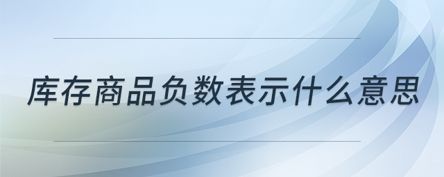 庫存商品負(fù)數(shù)表示什么意思 庫存商品負(fù)數(shù)表示什么意思