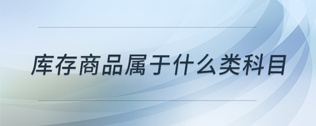 庫存商品屬于什么類科目 庫存商品屬于什么類科目
