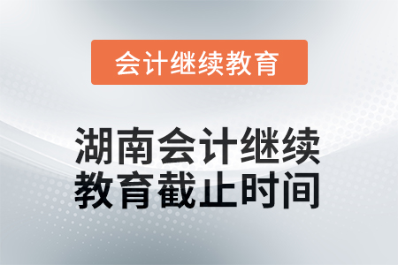 湖南2025年會(huì)計(jì)繼續(xù)教育截止時(shí)間