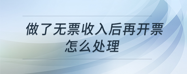 做了無票收入后再開票怎么處理 做了無票收入后再開票怎么處理