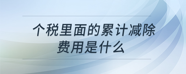 個(gè)稅里面的累計(jì)減除費(fèi)用是什么 個(gè)稅里面的累計(jì)減除費(fèi)用是什么