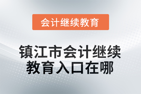 2025年江蘇省鎮(zhèn)江市會計人員繼續(xù)教育入口在哪？