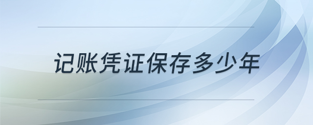記賬憑證保存多少年 記賬憑證保存多少年