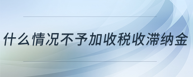 什么情況不予加收稅收滯納金
