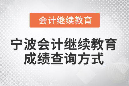 2025年寧波會計人員繼續(xù)教育成績查詢方式 2025年寧波會計人員繼續(xù)教育成績查詢方式