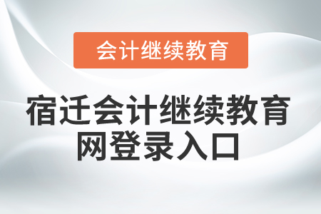 2025年江蘇宿遷會計繼續(xù)教育網(wǎng)登錄入口 2025年江蘇宿遷會計繼續(xù)教育網(wǎng)登錄入口