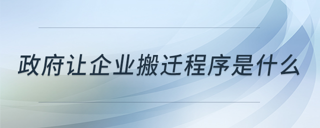 政府讓企業(yè)搬遷程序是什么 政府讓企業(yè)搬遷程序是什么