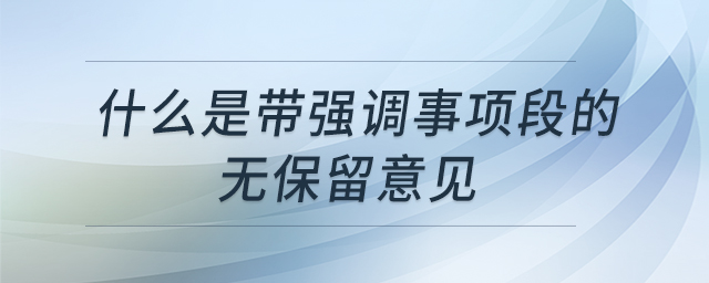 什么是帶強(qiáng)調(diào)事項(xiàng)段的無保留意見 什么是帶強(qiáng)調(diào)事項(xiàng)段的無保留意見