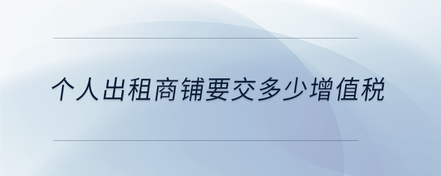 個人出租商鋪要交多少增值稅 個人出租商鋪要交多少增值稅