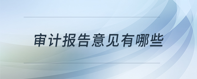 審計(jì)報(bào)告意見(jiàn)有哪些 審計(jì)報(bào)告意見(jiàn)有哪些