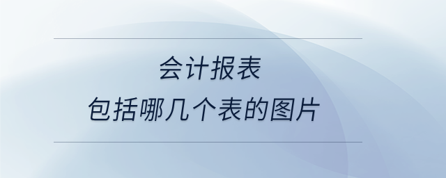 會計報表包括哪幾個表的圖片 會計報表包括哪幾個表的圖片