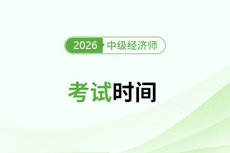 北京市2026中級經濟師考試時間 北京市2026中級經濟師考試時間