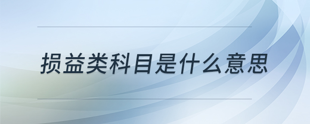 損益類科目是什么意思 損益類科目是什么意思