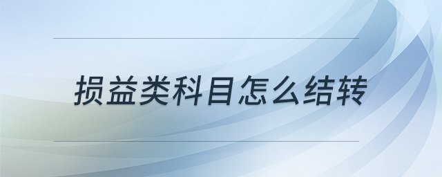 損益類科目怎么結(jié)轉(zhuǎn) 損益類科目怎么結(jié)轉(zhuǎn)