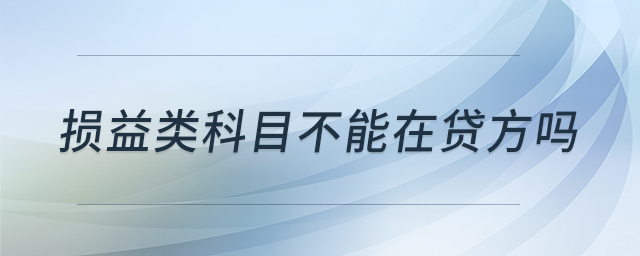 損益類科目不能在貸方嗎 損益類科目不能在貸方嗎