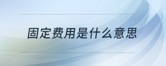 固定費用是什么意思 固定費用是什么意思